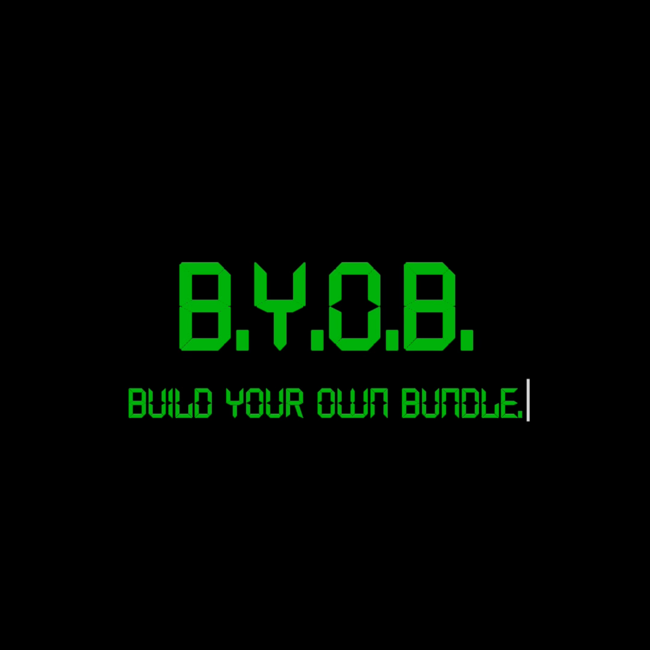 B.Y.O.B. (BUILD YOUR OWN BUNDLE)